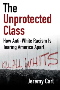 Jeremy Carl's book, The Unprotected Class: How Anti-White Racism Is Tearing America Apart